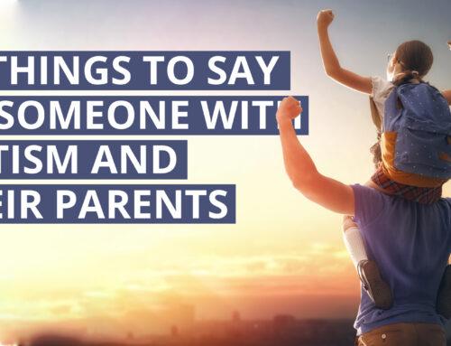 10 Things TO Say to Someone with Autism and Their Parents
