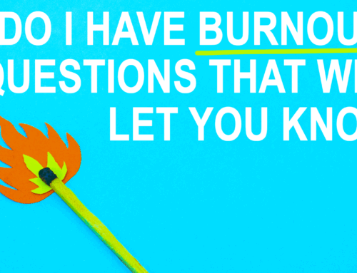Do I have Burnout? 3 Questions That Will Let You Know.